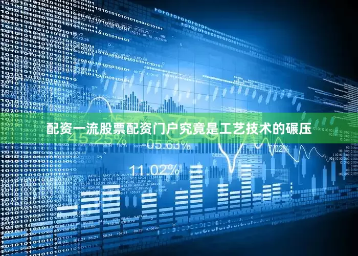 配资一流股票配资门户究竟是工艺技术的碾压