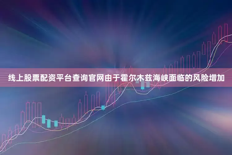 线上股票配资平台查询官网由于霍尔木兹海峡面临的风险增加