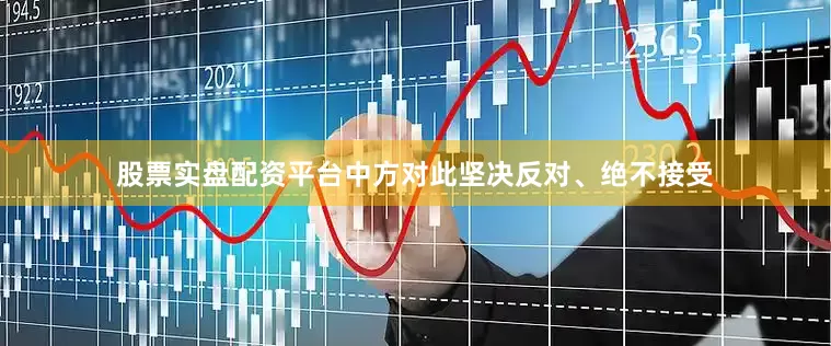 股票实盘配资平台中方对此坚决反对、绝不接受