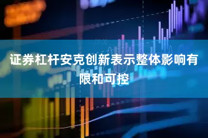 证券杠杆安克创新表示整体影响有限和可控