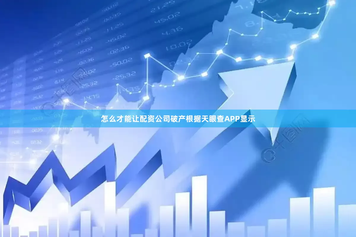 怎么才能让配资公司破产根据天眼查APP显示