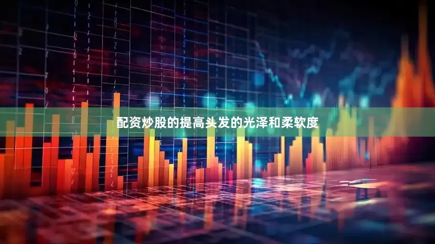 配资炒股的提高头发的光泽和柔软度