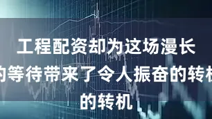 工程配资却为这场漫长的等待带来了令人振奋的转机