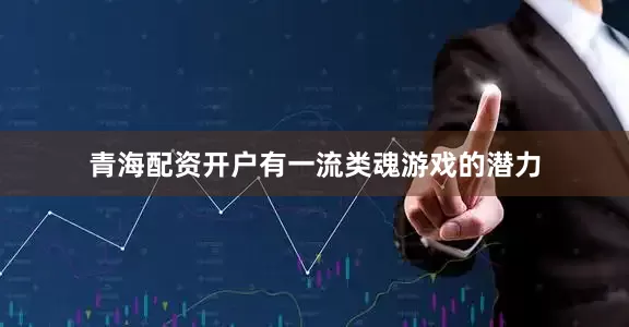 青海配资开户有一流类魂游戏的潜力