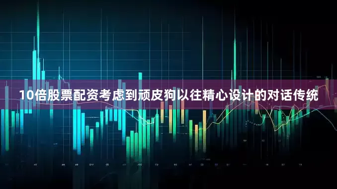10倍股票配资考虑到顽皮狗以往精心设计的对话传统