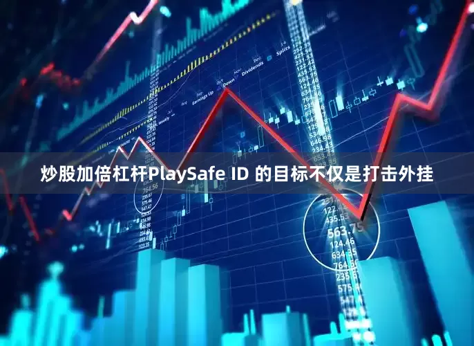 炒股加倍杠杆PlaySafe ID 的目标不仅是打击外挂