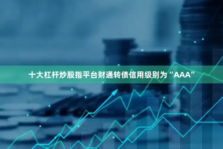 十大杠杆炒股指平台财通转债信用级别为“AAA”