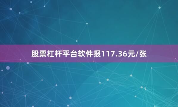 股票杠杆平台软件报117.36元/张
