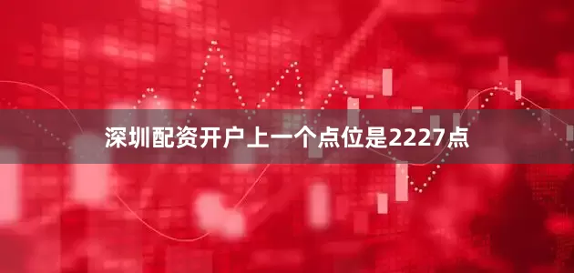 深圳配资开户上一个点位是2227点