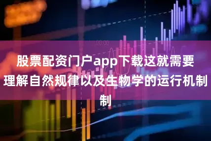 股票配资门户app下载这就需要理解自然规律以及生物学的运行机制