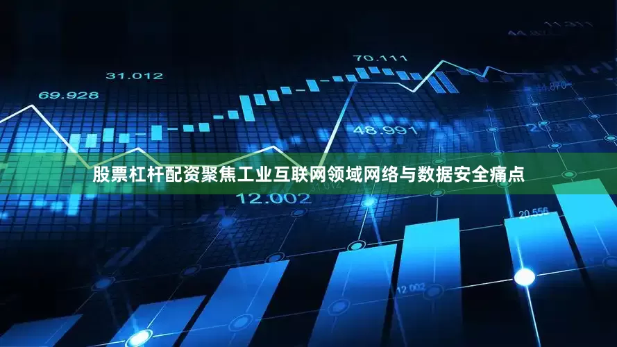 股票杠杆配资聚焦工业互联网领域网络与数据安全痛点