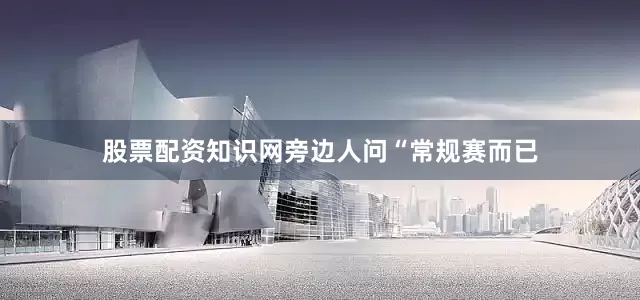 股票配资知识网旁边人问“常规赛而已