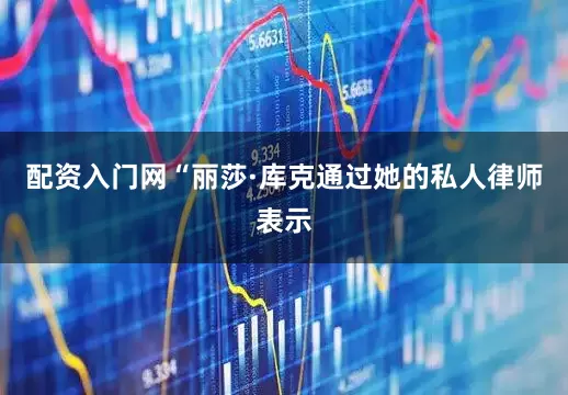 配资入门网“丽莎·库克通过她的私人律师表示