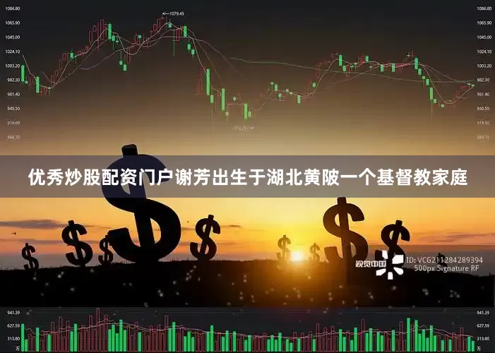 优秀炒股配资门户谢芳出生于湖北黄陂一个基督教家庭